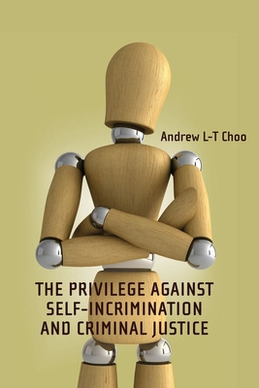 Privilege Against Self-Incrimination and Criminal Justice by Andrew L-T Choo