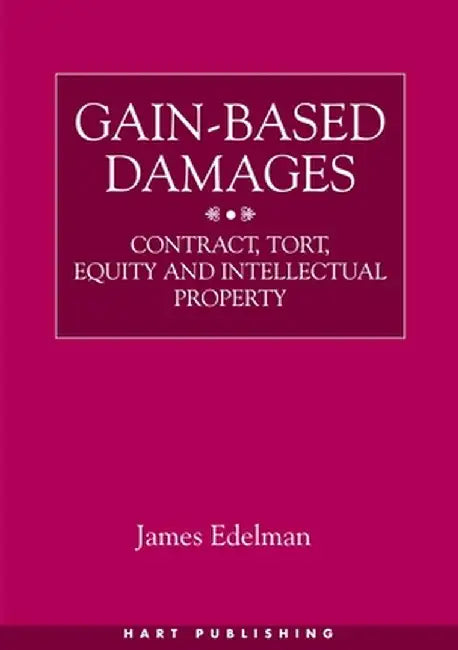 Gain-Based Damages: Contract Tort Equity and Intellectual Property by James Edelman