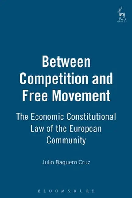 Between Competition and Free Movement: Economic Constitutional Law of the European Community by Julio Baquero Cruz