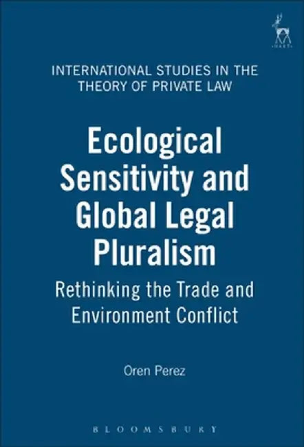 Ecological Sensitivity and Global Legal Pluralism: Rethinking the Trade and Environment Conflict by Oren Perez