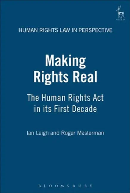 Making Rights Real: The Human Rights ACT in Its First Decade by Ian Leigh