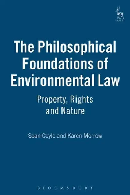 The Philosophical Foundations of Environmental Law: Property, Rights and Nature by Sean Coyle