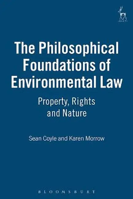 The Philosophical Foundations of Environmental Law: Property, Rights and Nature by Sean Coyle