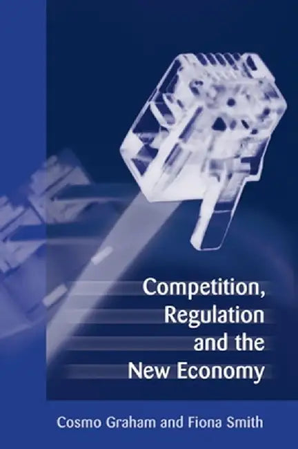 Competition, Regulation and the New Economy by Cosmo Graham