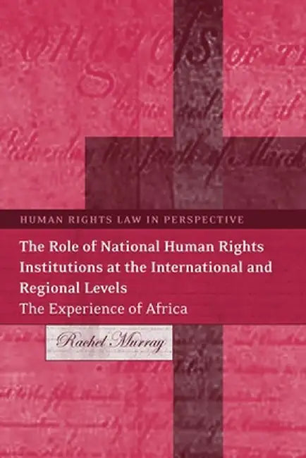 Role of National Human Rights Institutions at the International and Regional Levels: The Experience of Africa by Rachel Murray