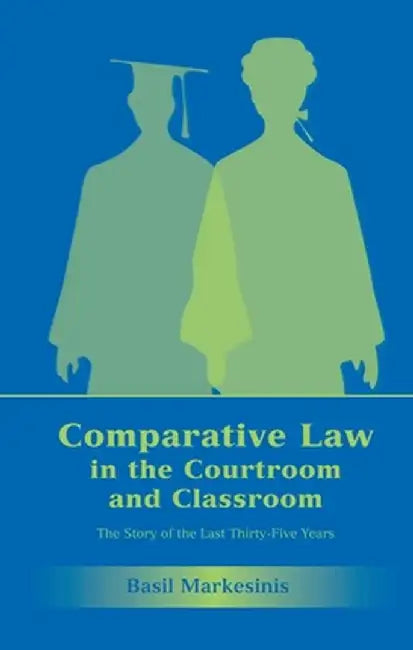 Comparative Law in the Courtroom and Classroom: The Story of the Last Thirty-Five Years by Basil Markesinis