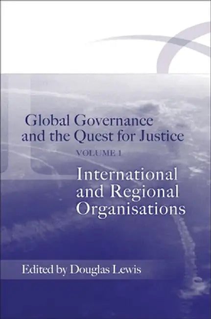 Global Governance and the Quest for Justice: Volume I: International and Regional Organisations by Douglas Lewis