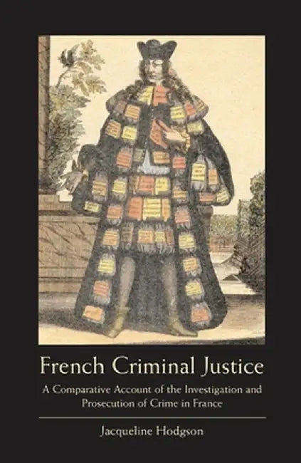 French Criminal Justice: A Comparative Account of the Investigation and Prosecution of Crime in France by Jacqueline Hodgson