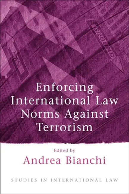 Enforcing International Law Norms Against Terrorism by Andrea Bianchi