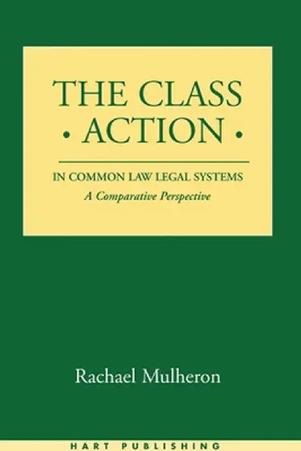 The Class Action in Common Law Legal Systems: A Comparative Perspective by Rachael Mulheron