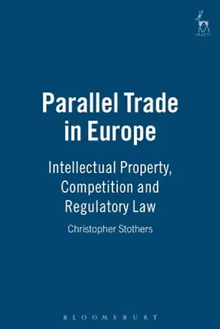 Parallel Trade in Europe: Intellectual Property and Competition Law by Christopher Stothers