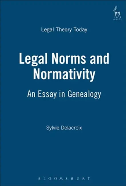 Legal Norms and Normativity: An Essay in Genealogy by Sylvie Delacroix