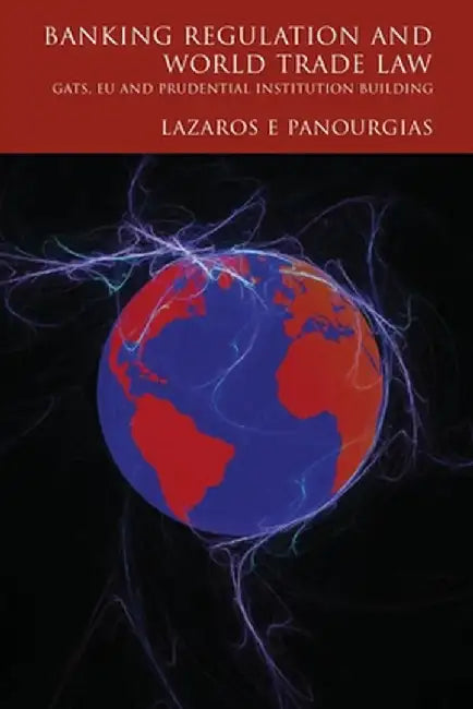 Banking Regulation and World Trade Law: Gats, Eu and Prudential Institution Building by Lazaros Panourgias