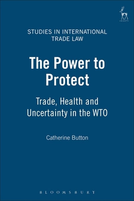 Power to Protect: Trade, Health and Uncertainty in the Wto by Catherine Button