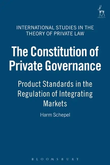 The Constitution of Private Governance: Product Standards in the Regulation of Integrating Markets by Harm Schepel
