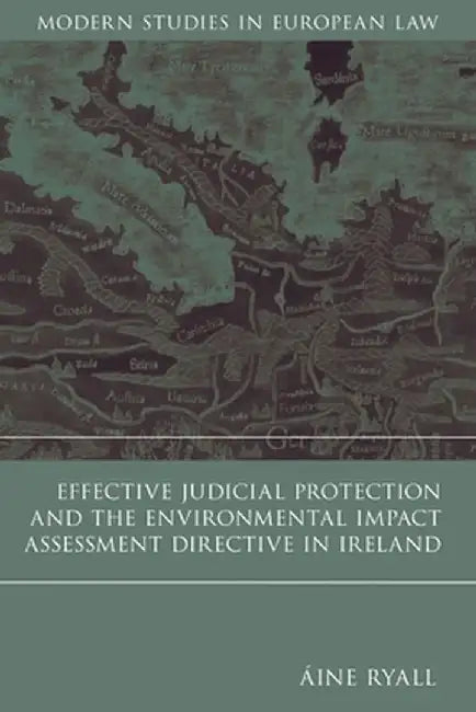 Effective Judicial Protection and the Environmental Impact Assessment Directive in Ireland by Aine Ryall