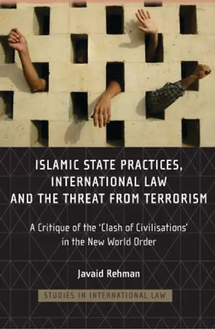 Islamic State Practices, International Law and the Threat from Terrorism: A Critique of the 'Clash of Civilizations' in the New World Order by Javaid Rehman