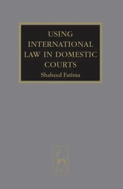 Using International Law in Domestic Courts by Shaheed Fatima