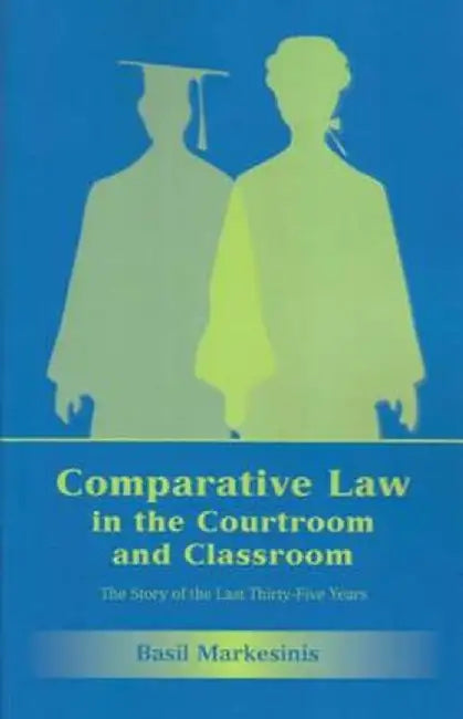 Comparative Law in the Courtroom and Classroom: The Story of the Last Thirty-Five Years by Basil S. Markesinis