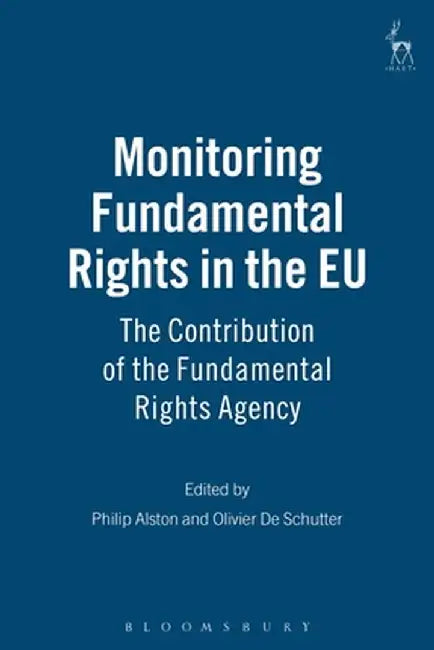 Monitoring Fundamental Rights in the Eu: The Contribution of the Fundamental Rights Agency by Philip Alston