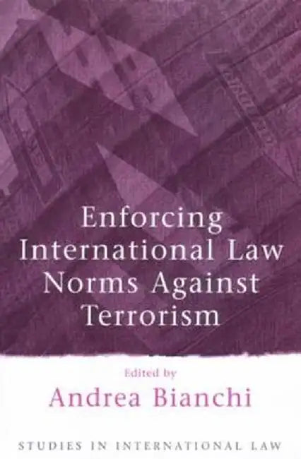 Enforcing International Law Norms Against Terrorism by Andrea Bianchi