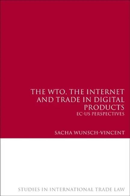 The Wto, the Internet and Trade in Digital Products: EC-Us Perspectives by Sacha Wunsch-Vincent