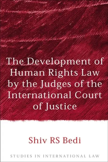 The Development of Human Rights Law by the Judges of the International Court of Justice by Shiv R. S. Bedi
