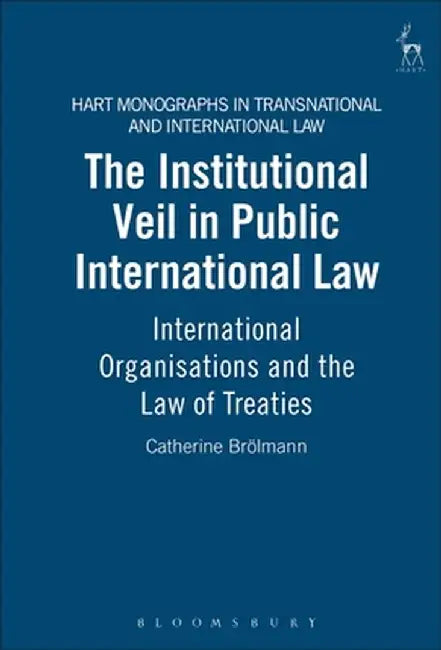 Institutional Veil in Public International Law: International Organisations and the Law of Treaties by Catherine Broelmann
