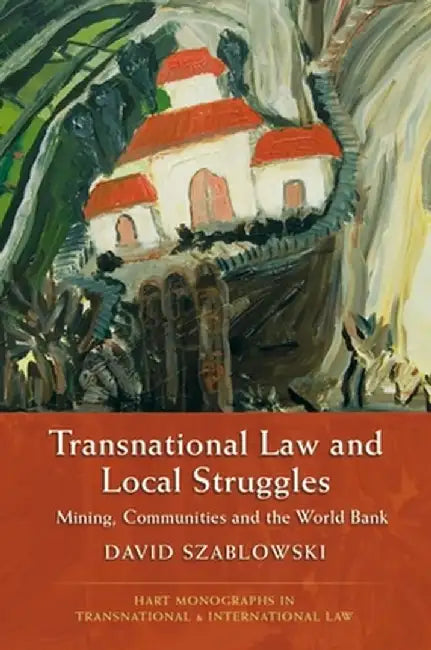Transnational Law and Local Struggles: Mining Communities and the World Bank by David Szablowski