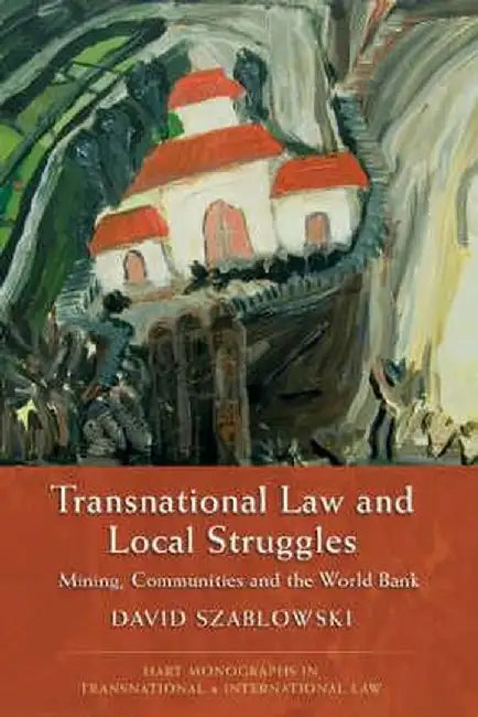 Transnational Law and Local Struggles: Mining Communities and the World Bank by David Szablowski