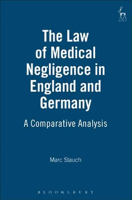 Law of Medical Negligence in England and Germany: A Comparative Analysis by Marc Stauch