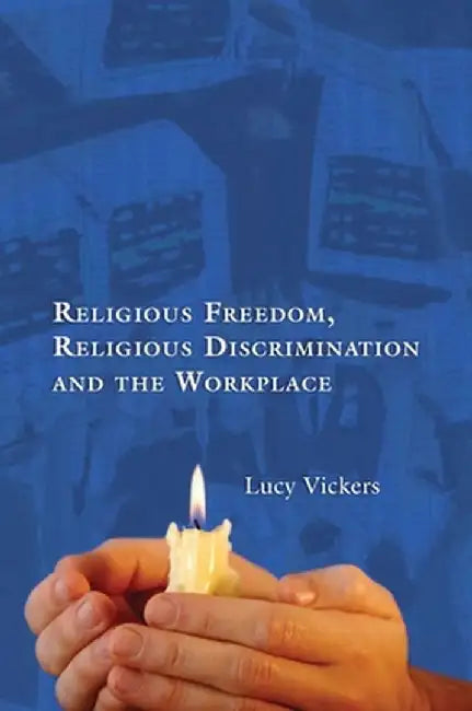 Religious Freedom, Religious Discrimination and the Workplace by Lucy Vickers