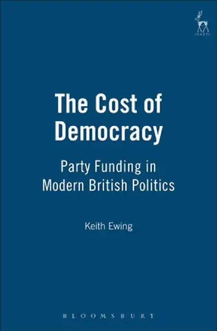 Cost of Democracy: Party Funding in Modern British Politics by K. D. Ewing