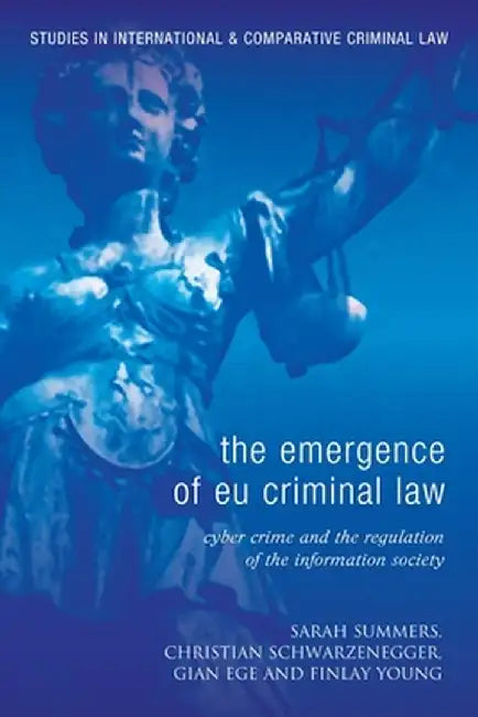 Emergence of Eu Criminal Law: Cyber Crime and the Regulation of the Information Society by Christian Schwarzenegger