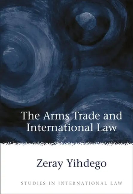 Arms Trade and International Law by Zeray Yihdego