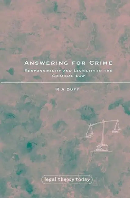 Answering for Crime: Responsibility and Liability in the Criminal Law by Antony Duff