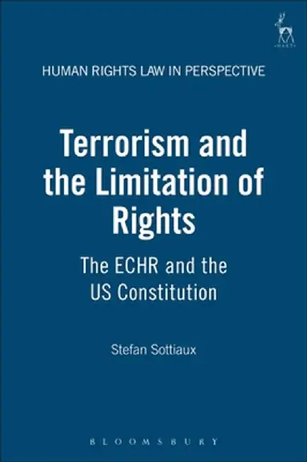 Terrorism and the Limitation of Rights: The ECHR and the US Constitution by Stefan Sottiaux