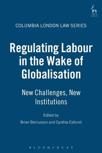 Regulating Labour in the Wake of Globalisation: New Challenges, New Institutions by Brian Bercusson