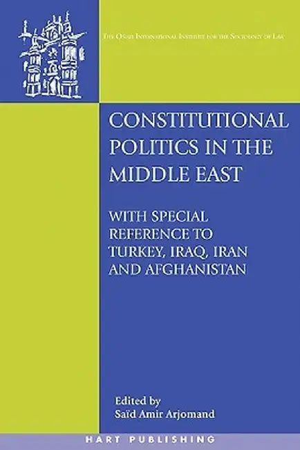 Constitutional Politics in the Middle East: With Special Reference to Turkey, Iraq, Iran and Afghanistan by Said Amir Arjomand