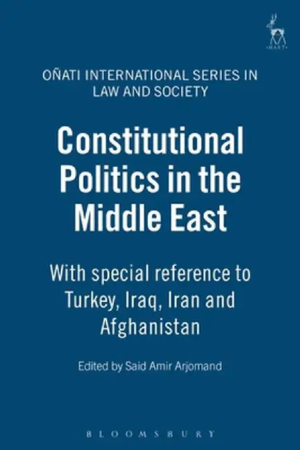 Constitutional Politics in the Middle East: With Special Reference to Turkey, Iraq, Iran and Afghanistan by Said Amir Arjomand