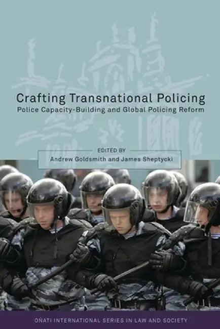 Crafting Transnational Policing: Police Capacity-Building and Global Policing Reform by Andrew Goldsmith