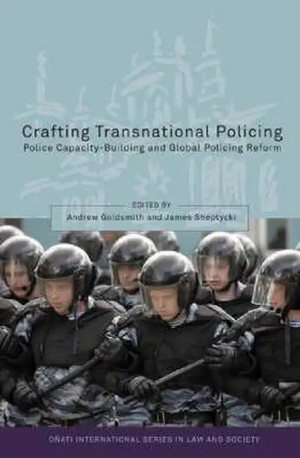 Crafting Transnational Policing: Police Capacity-Building and Global Policing Reform by Andrew Goldsmith