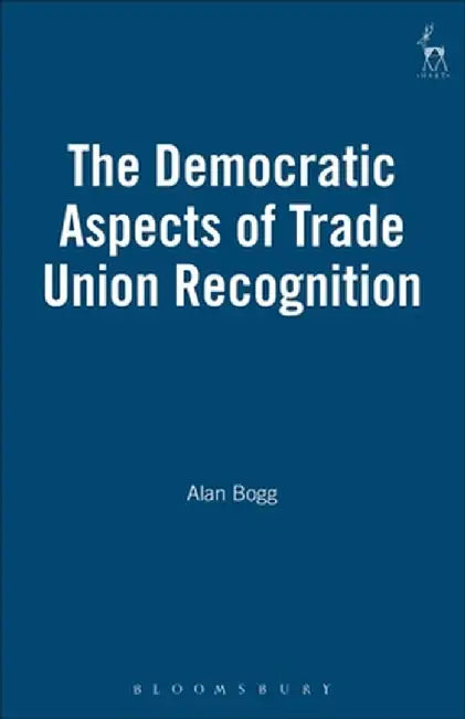 Democratic Aspects of Trade Union Recognition by Alan Bogg