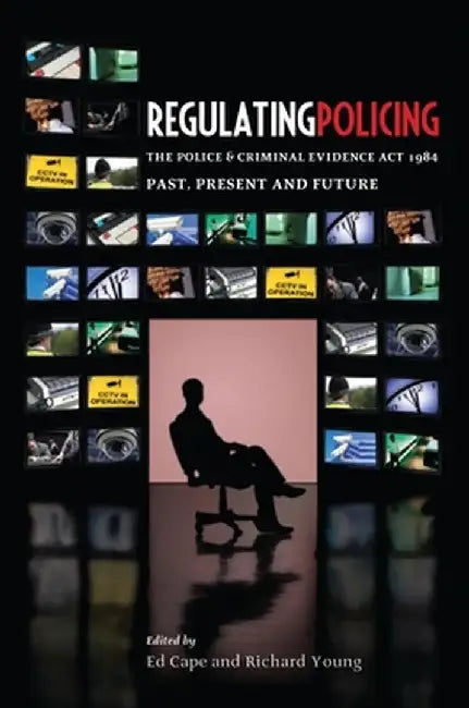 Regulating Policing: The Police and Criminal Evidence ACT 1984 Past, Present and Future by Ed Cape