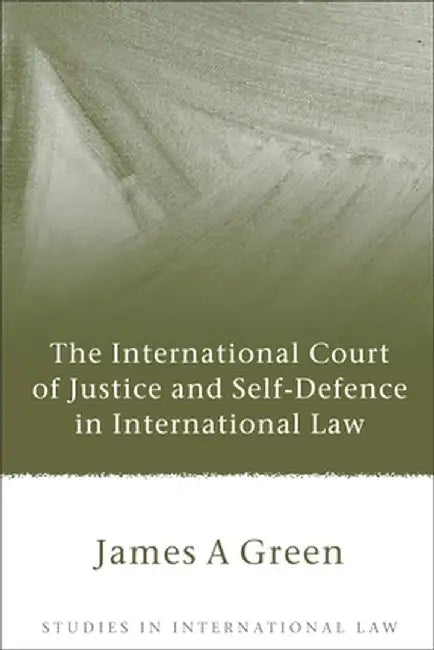 International Court of Justice and Self-Defence in International Law by James Green
