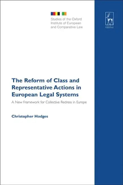 The Reform of Class and Representative Actions in European Legal Systems: A New Framework for Collective Redress in Europe by Christopher Hodges