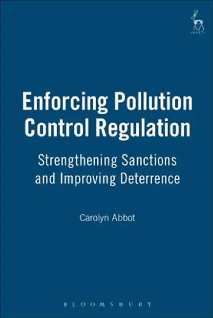 Enforcing Pollution Control Regulation: Strengthening Sanctions and Improving Deterrence by Carolyn Abbot