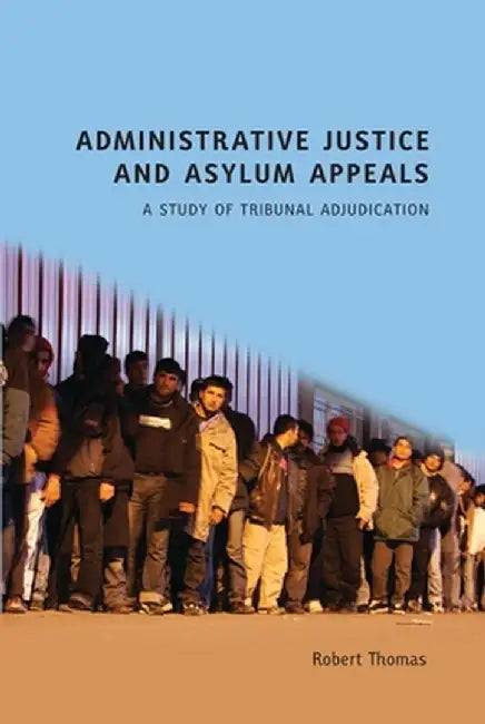 Administrative Justice and Asylum Appeals by Robert Thomas