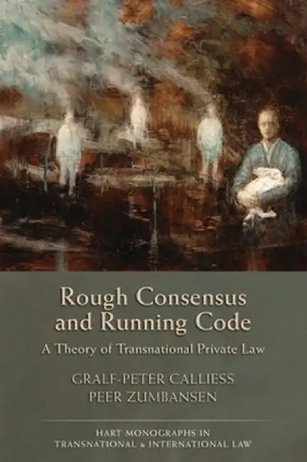 Rough Consensus and Running Code: A Theory of Transnational Private Law by Gralf-Peter Callies