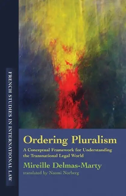 Ordering Pluralism: A Conceptual Framework for Understanding the Transnational Legal World by Mireille Auteur Delmas-Marty